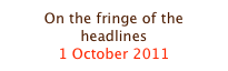 On the fringe of the headlines
1 October 2011