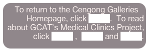 To return to the Cengong Galleries Homepage, click HERE.  To read about GCAT’s Medical Clinics Project, click HERE ,  HERE and HERE.