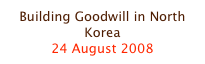 Building Goodwill in North Korea
24 August 2008