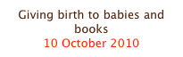 Giving birth to babies and books
10 October 2010