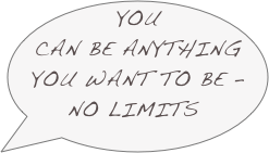 YOU CAN BE ANYTHING YOU WANT TO BE - NO LIMITS