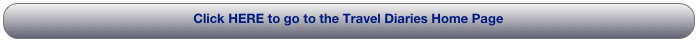 Click HERE to go to the Travel Diaries Home Page